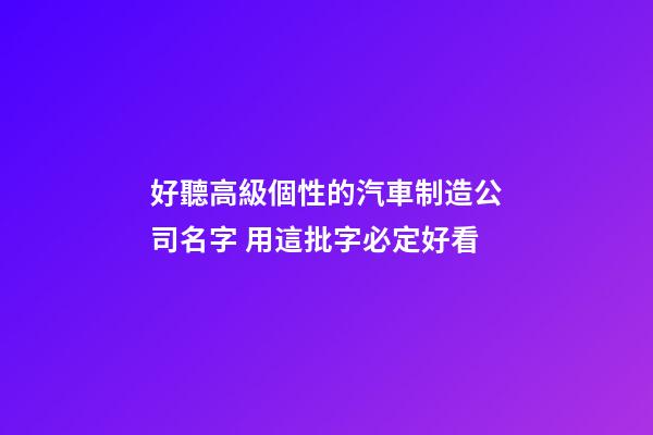 好聽高級個性的汽車制造公司名字 用這批字必定好看-第1張-公司起名-玄機派